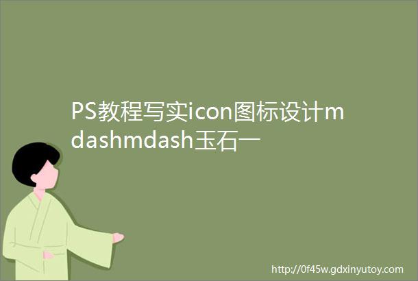 PS教程写实icon图标设计mdashmdash玉石一