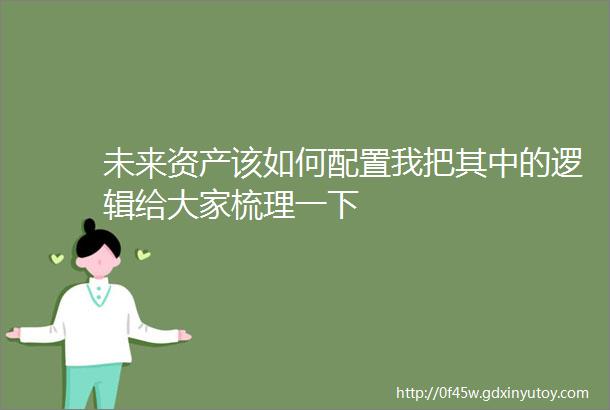 未来资产该如何配置我把其中的逻辑给大家梳理一下