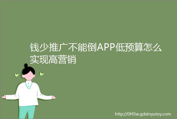 钱少推广不能倒APP低预算怎么实现高营销