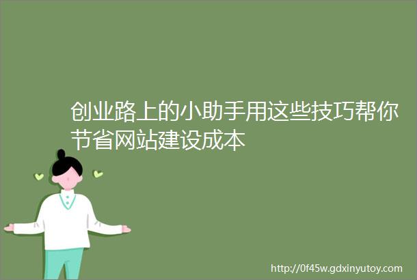 创业路上的小助手用这些技巧帮你节省网站建设成本