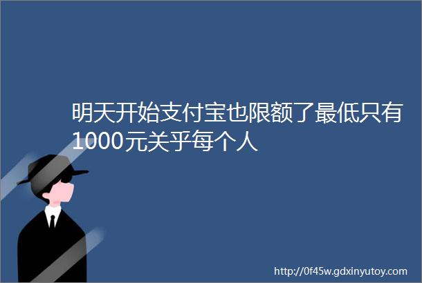 明天开始支付宝也限额了最低只有1000元关乎每个人