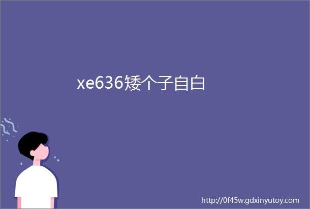 xe636矮个子自白