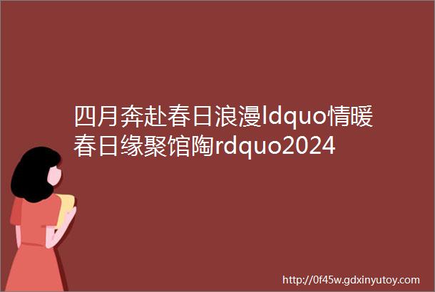 四月奔赴春日浪漫ldquo情暖春日缘聚馆陶rdquo2024年馆陶县青年联谊交友活动报名开始啦