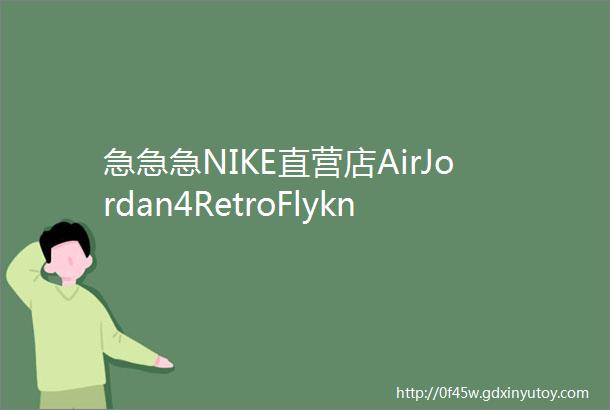 急急急NIKE直营店AirJordan4RetroFlyknit发售信息释出